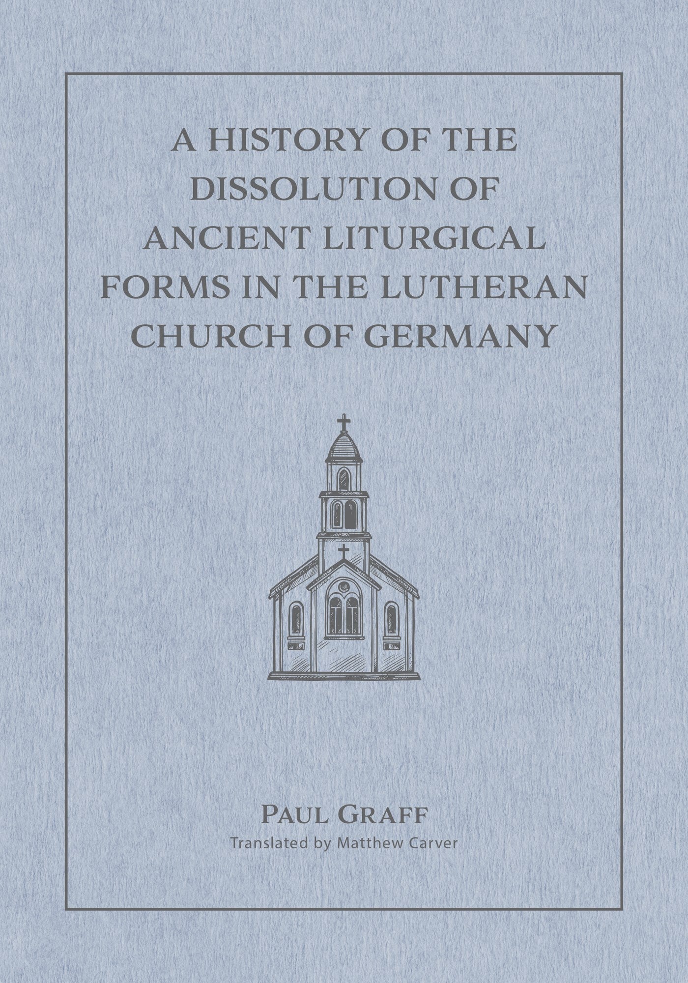 A History Of The Dissolution Of The Ancient Liturgical Forms In The Lutheran Church Of Germany