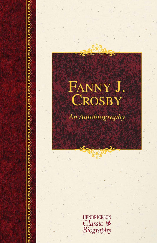 Fanny J. Crosby: An Autobiography (Hendrickson Classic Biographies)