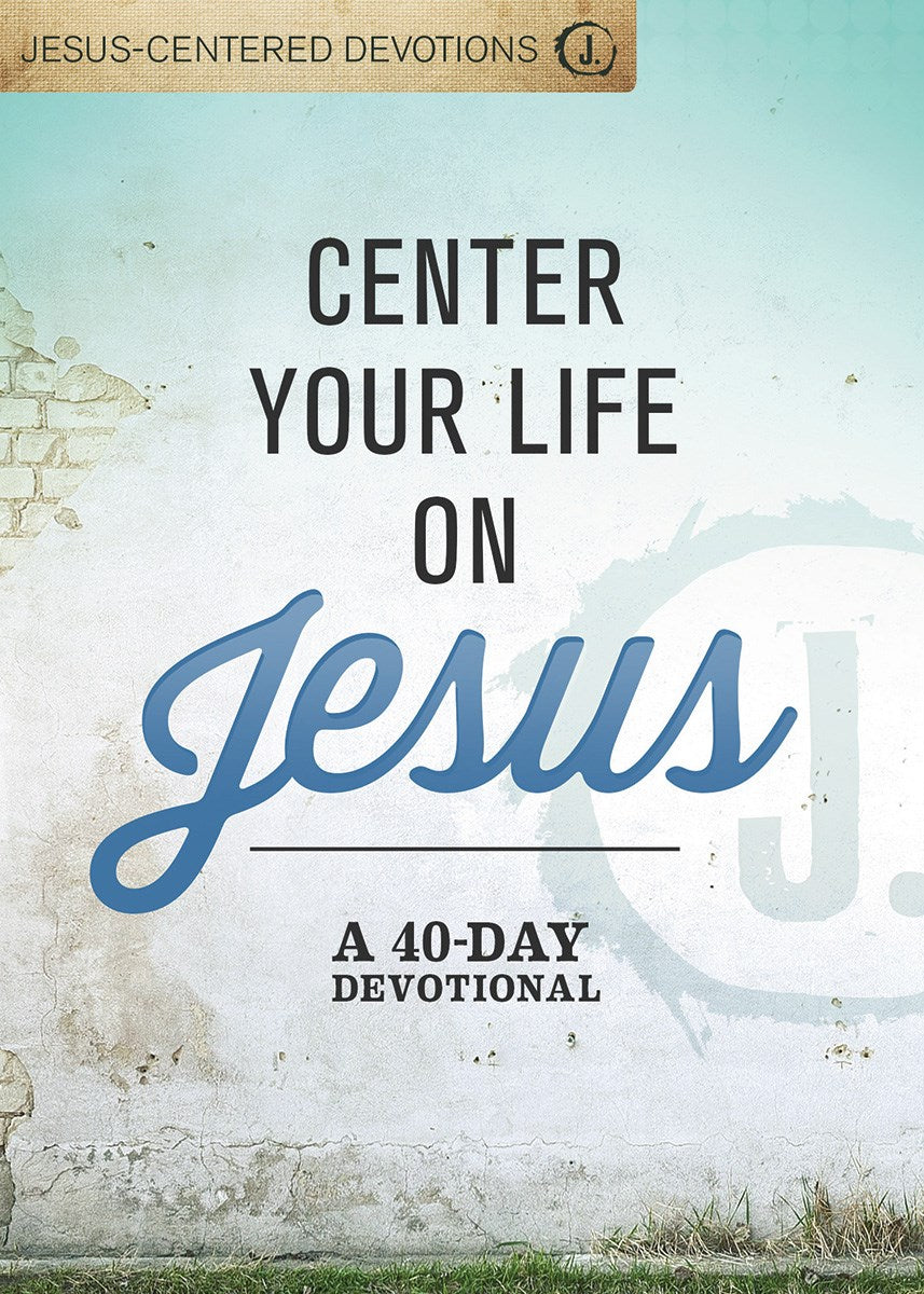 Center Your Life On Jesus: A 40-Day Devotional