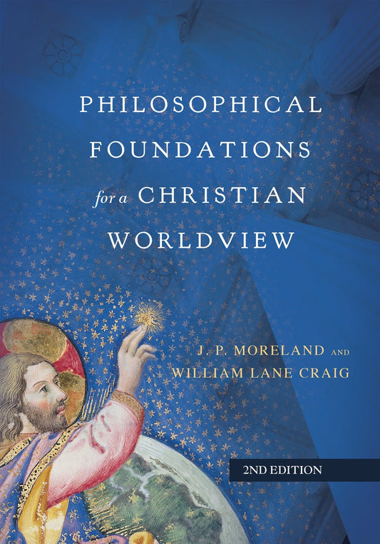 Philosophical Foundations For A Christian Worldview (Second Edition)