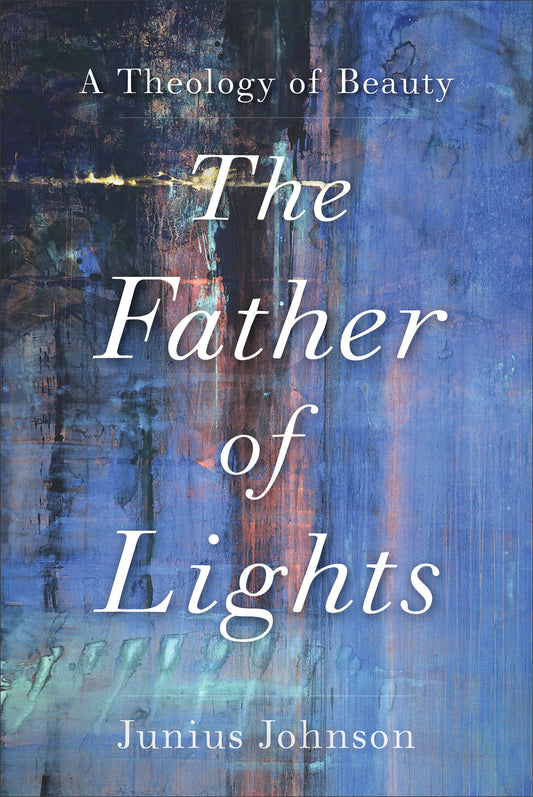 The Father Of Lights (Theology For The Life Of The World)