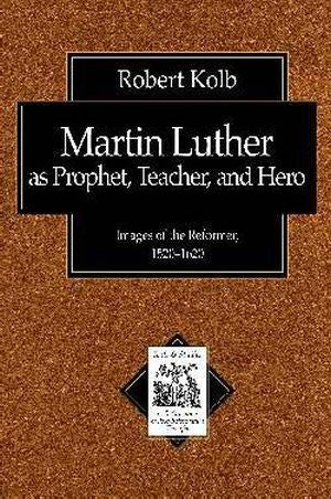 Martin Luther As Prophet Teacher And Hero