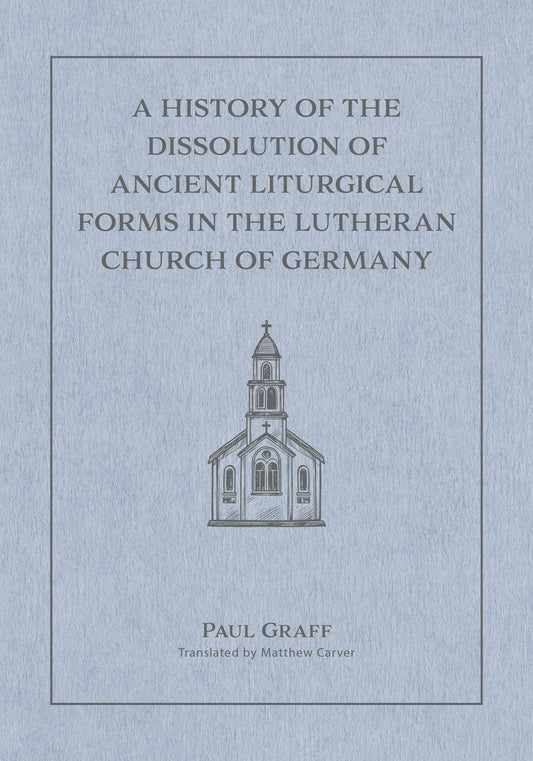 A History Of The Dissolution Of The Ancient Liturgical Forms In The Lutheran Church Of Germany