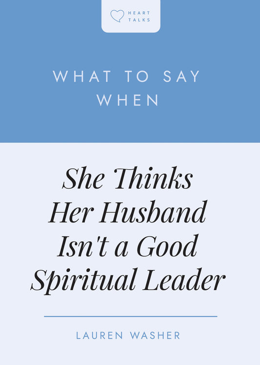 What To Say When She Thinks Her Husband Isn't A Good Spiritual Leader (Heart Talks)