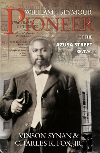 WILLIAM J SEYMOUR: PIONEER OF THE AZUSA STREET REVIVAL