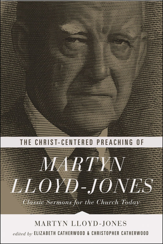 The Christ-Centered Preaching Of Martyn Lloyd-Jones