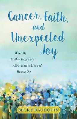 Cancer  Faith  And Unexpected Joy