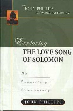 Exploring The Love Song Of Solomon (The John Phillips Commentary Series)