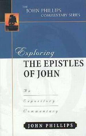 Exploring The Epistles Of John (The John Phillips Commentary Series)