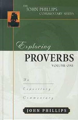 Exploring Proverbs Volume 1 (The John Phillips Commentary Series)